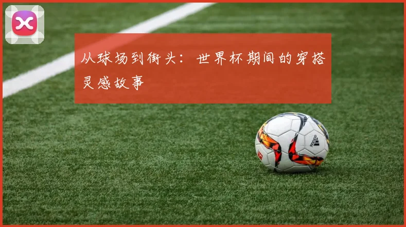 从球场到街头：世界杯期间的穿搭灵感故事
