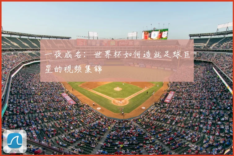 一夜成名:世界杯如何造就足球巨星的视频集锦