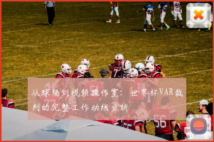 从球场到视频操作室:世界杯VAR裁判的完整工作动线分析