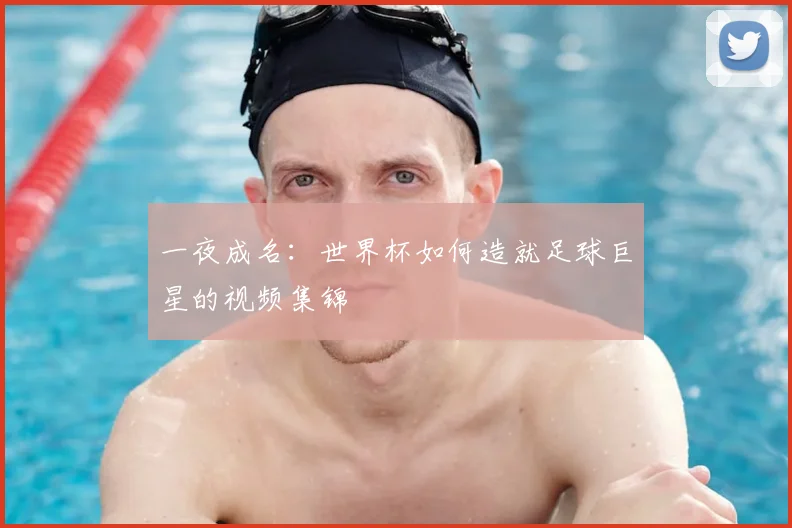 一夜成名:世界杯如何造就足球巨星的视频集锦