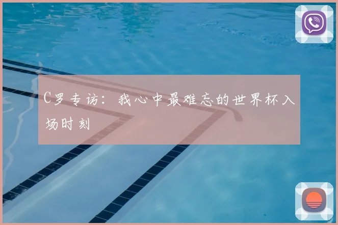 C罗专访:我心中最难忘的世界杯入场时刻