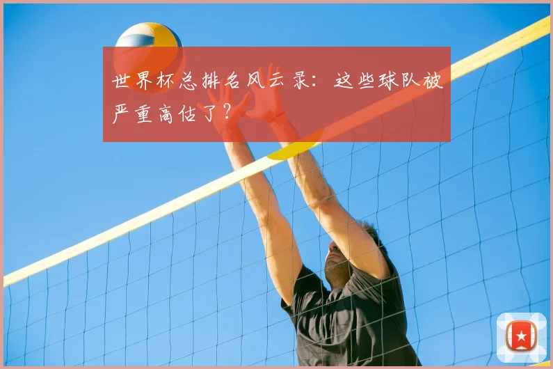 世界杯总排名风云录:这些球队被严重高估了?