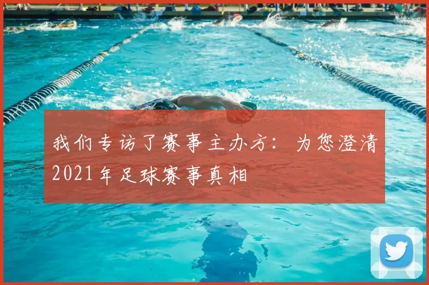 我们专访了赛事主办方:为您澄清2021年足球赛事真相