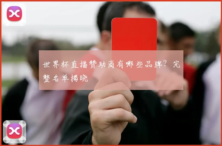 世界杯直播赞助商有哪些品牌?完整名单揭晓
