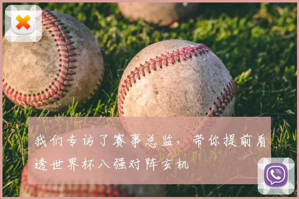 我们专访了赛事总监,带你提前看透世界杯八强对阵玄机