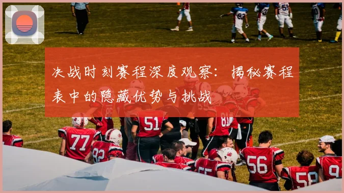 决战时刻赛程深度观察：揭秘赛程表中的隐藏优势与挑战