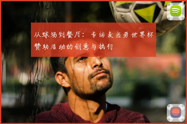 从球场到餐厅:专访麦当劳世界杯赞助活动的创意与执行